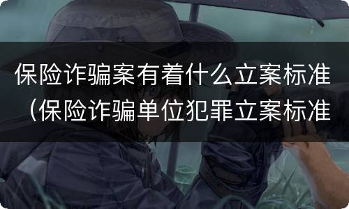 保险诈骗案有着什么立案标准（保险诈骗单位犯罪立案标准）