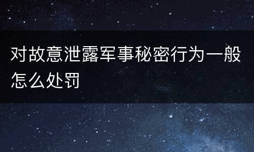 对故意泄露军事秘密行为一般怎么处罚