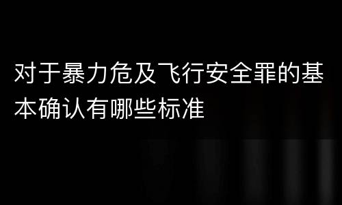 对于暴力危及飞行安全罪的基本确认有哪些标准