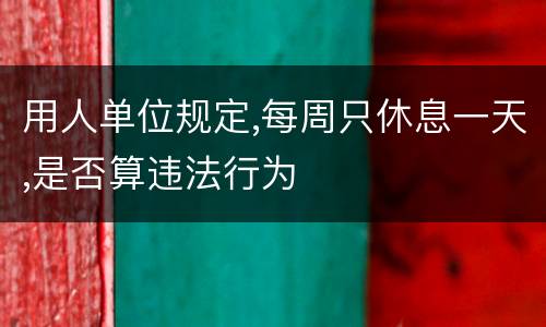 用人单位规定,每周只休息一天,是否算违法行为