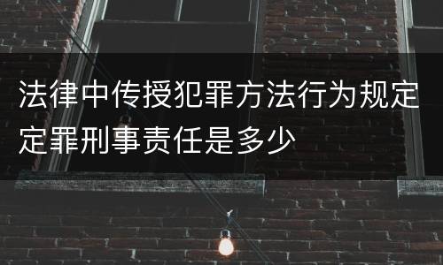 法律中传授犯罪方法行为规定定罪刑事责任是多少