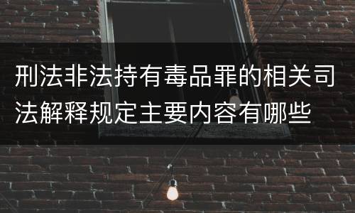 刑法非法持有毒品罪的相关司法解释规定主要内容有哪些