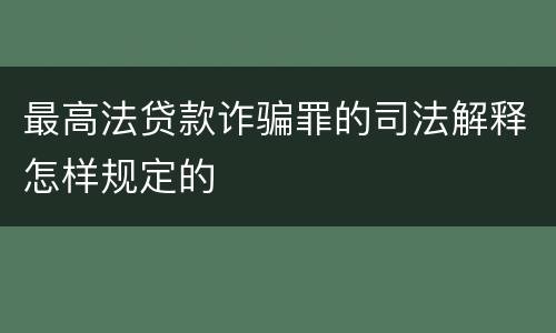 最高法贷款诈骗罪的司法解释怎样规定的
