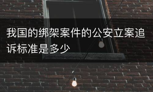 我国的绑架案件的公安立案追诉标准是多少