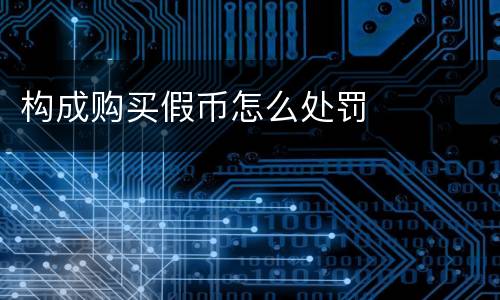 构成购买假币怎么处罚