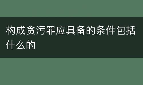 构成贪污罪应具备的条件包括什么的