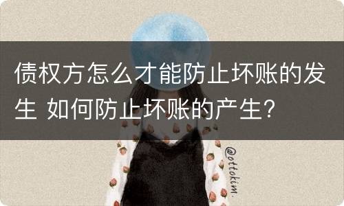 债权方怎么才能防止坏账的发生 如何防止坏账的产生?