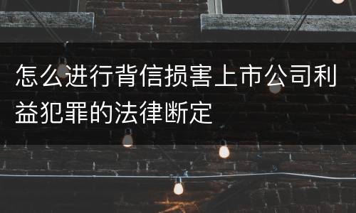 怎么进行背信损害上市公司利益犯罪的法律断定