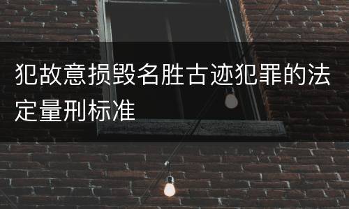 犯故意损毁名胜古迹犯罪的法定量刑标准