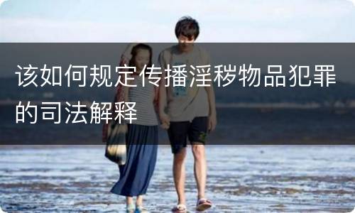 该如何规定传播淫秽物品犯罪的司法解释