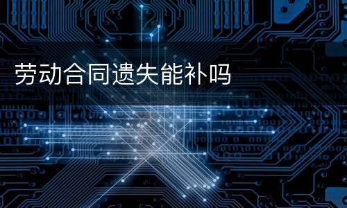 劳动合同遗失能补吗