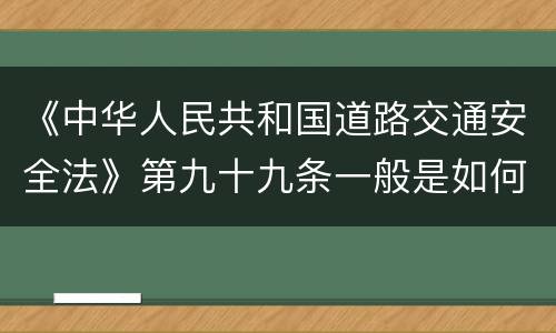 《中华人民共和国道路交通安全法》第九十九条一般是如何规定的