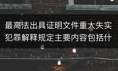 最高法出具证明文件重大失实犯罪解释规定主要内容包括什么