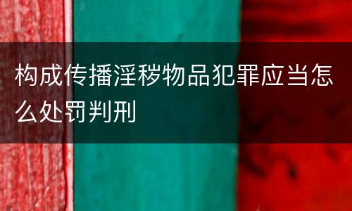 构成传播淫秽物品犯罪应当怎么处罚判刑