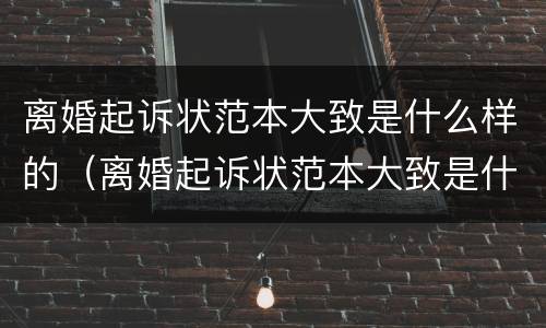 离婚起诉状范本大致是什么样的（离婚起诉状范本大致是什么样的呢）