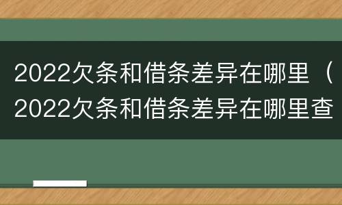 2022欠条和借条差异在哪里（2022欠条和借条差异在哪里查）