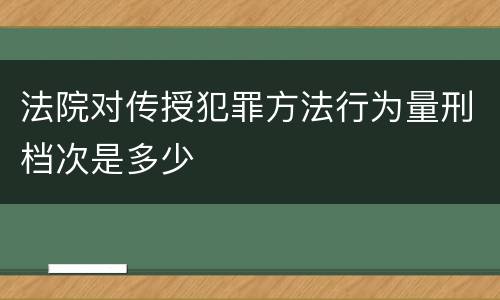 法院对传授犯罪方法行为量刑档次是多少