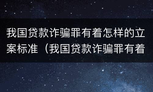 我国贷款诈骗罪有着怎样的立案标准（我国贷款诈骗罪有着怎样的立案标准呢）