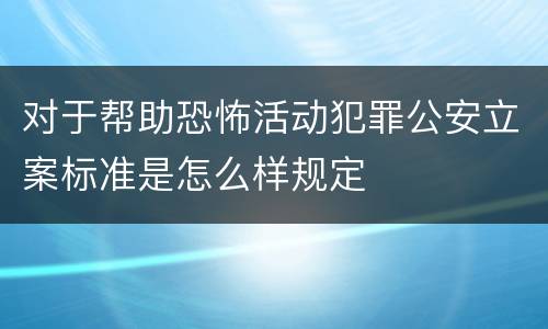 对于帮助恐怖活动犯罪公安立案标准是怎么样规定