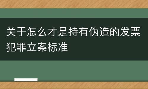 关于怎么才是持有伪造的发票犯罪立案标准