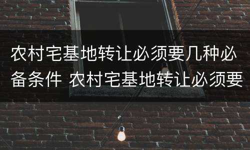 农村宅基地转让必须要几种必备条件 农村宅基地转让必须要几种必备条件呢