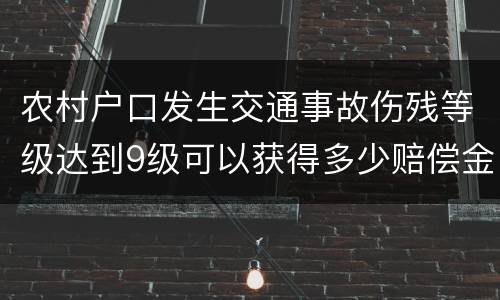 农村户口发生交通事故伤残等级达到9级可以获得多少赔偿金