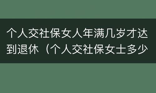 个人交社保女人年满几岁才达到退休（个人交社保女士多少岁退休）