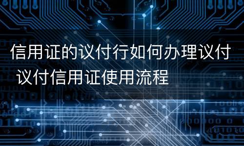 信用证的议付行如何办理议付 议付信用证使用流程