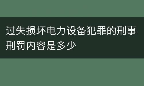 过失损坏电力设备犯罪的刑事刑罚内容是多少