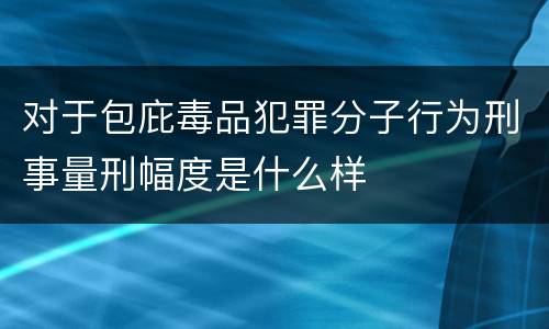 对于包庇毒品犯罪分子行为刑事量刑幅度是什么样