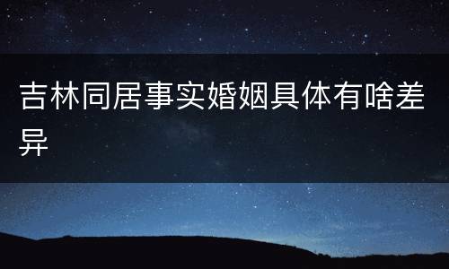 吉林同居事实婚姻具体有啥差异