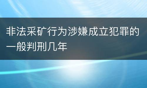 非法采矿行为涉嫌成立犯罪的一般判刑几年