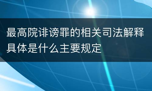 最高院诽谤罪的相关司法解释具体是什么主要规定