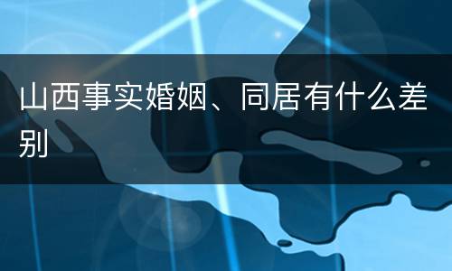 山西事实婚姻、同居有什么差别