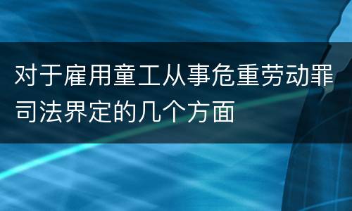 对于雇用童工从事危重劳动罪司法界定的几个方面