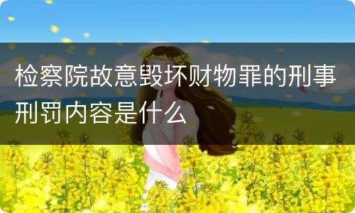 检察院故意毁坏财物罪的刑事刑罚内容是什么