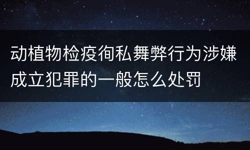 动植物检疫徇私舞弊行为涉嫌成立犯罪的一般怎么处罚