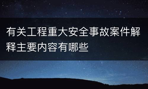 有关工程重大安全事故案件解释主要内容有哪些