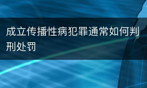 成立传播性病犯罪通常如何判刑处罚