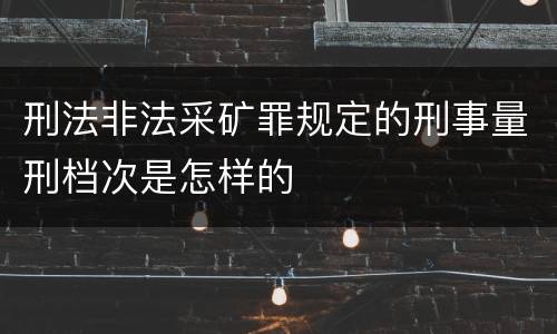 刑法非法采矿罪规定的刑事量刑档次是怎样的