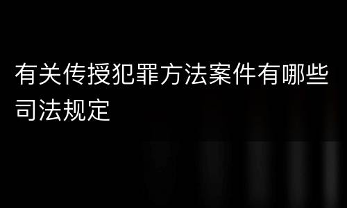 有关传授犯罪方法案件有哪些司法规定