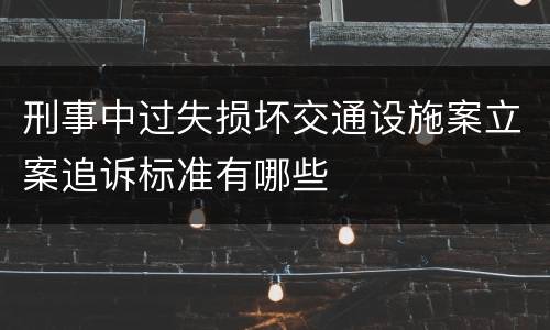 刑事中过失损坏交通设施案立案追诉标准有哪些
