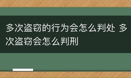 多次盗窃的行为会怎么判处 多次盗窃会怎么判刑