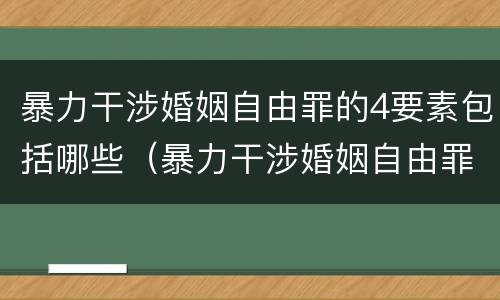 暴力干涉婚姻自由罪的4要素包括哪些（暴力干涉婚姻自由罪的构成要件）