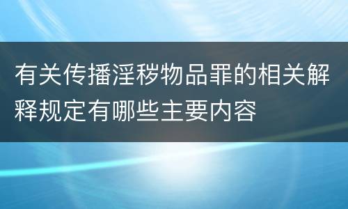 有关传播淫秽物品罪的相关解释规定有哪些主要内容