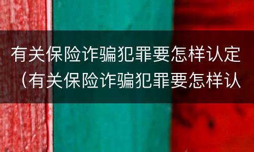 有关保险诈骗犯罪要怎样认定（有关保险诈骗犯罪要怎样认定呢）