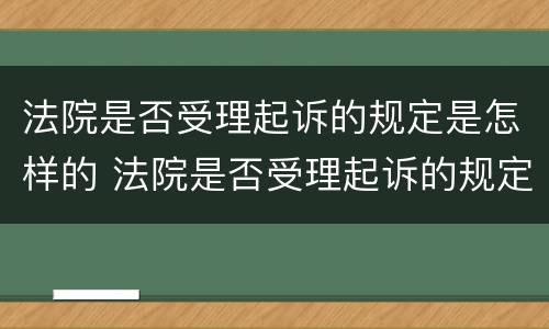 法院是否受理起诉的规定是怎样的 法院是否受理起诉的规定是怎样的呢