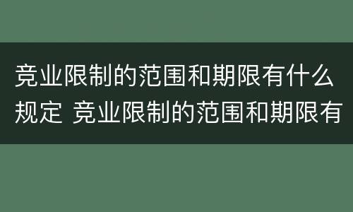 竞业限制的范围和期限有什么规定 竞业限制的范围和期限有什么规定吗