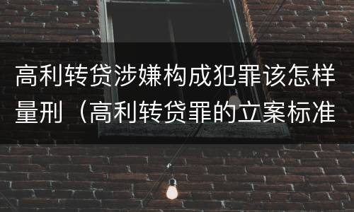 高利转贷涉嫌构成犯罪该怎样量刑（高利转贷罪的立案标准）