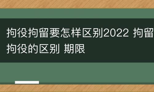 拘役拘留要怎样区别2022 拘留拘役的区别 期限